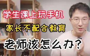 Tải video: 学生课上玩手机，家长还不配合教育，老师该怎么办？