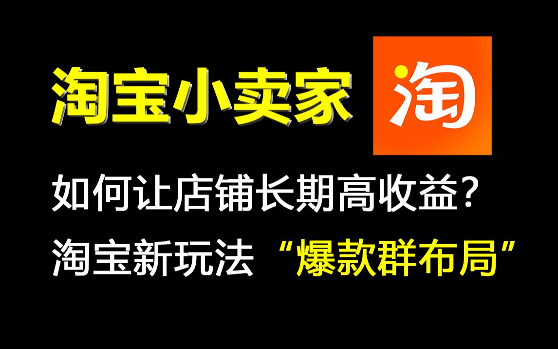 【淘宝开店教程】淘宝新手小卖家你一定要知道的淘宝最新玩法“爆款群布局”,让你店铺保持长期高收益哔哩哔哩bilibili