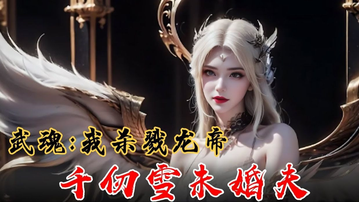 [图]🔥【首播】《武魂：我杀戮龙帝，千仞雪未婚夫》💥EP1-106 千寻疾被比比东吞噬，千仞雪潜伏天斗帝国，方凡突然失踪!!!