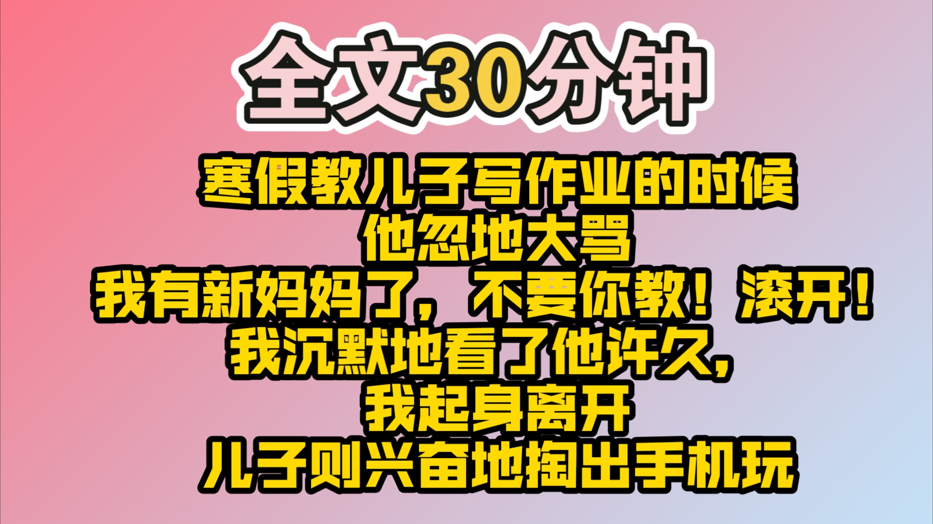 (完结)寒假教儿子写作业的时候,他忽地大骂:「我有新妈妈了,不要你教!滚开!」我沉默地看了他许久,问他是不是不想要我这个妈妈了.他恶狠狠地...