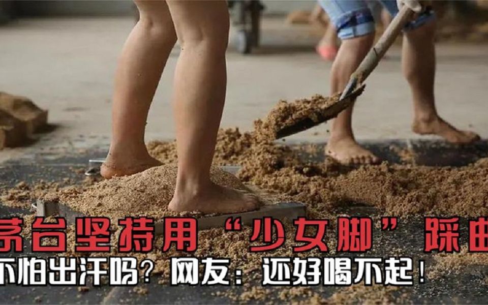 茅台居然是用少女脚踩曲,不怕有脚臭吗?网友:还好喝不起!