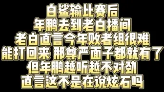 Скачать видео: 白鲨输比赛后 年鹏去老白播间听老白说话 结果越听越不对劲 感觉在说自己