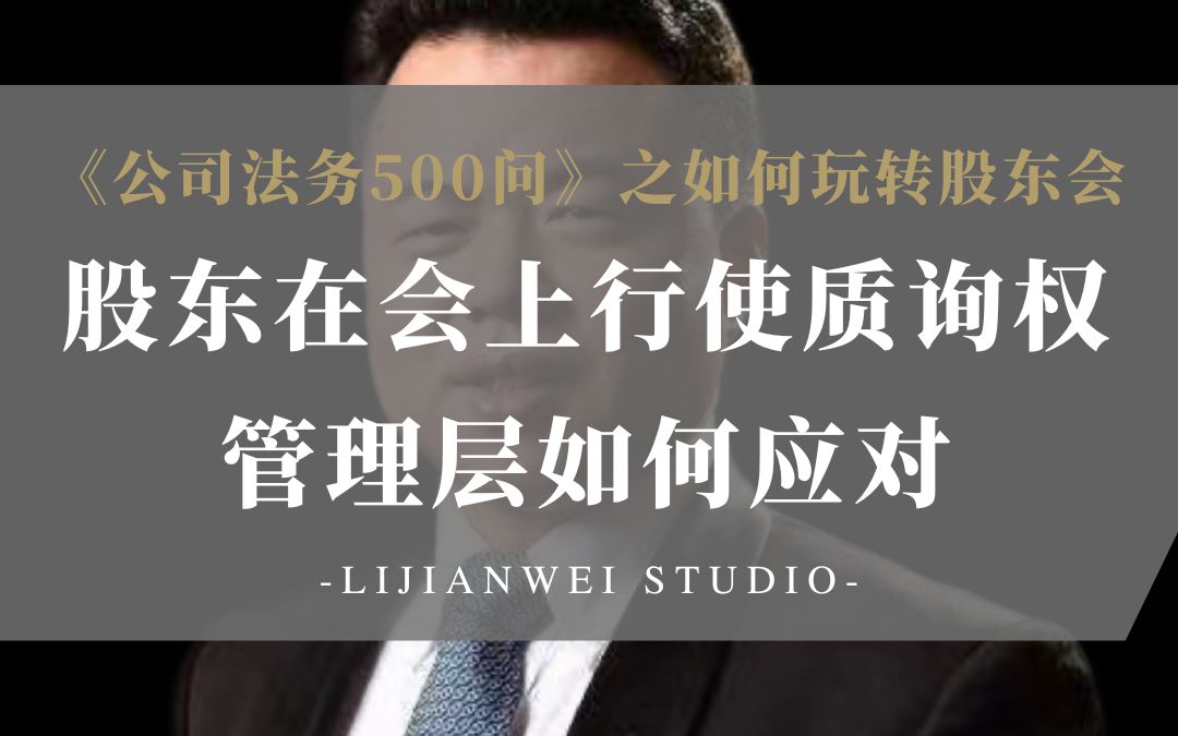 《公司法务500问》如何玩转股东会(27)—股东在会上行使质询权,管理层如何应对?哔哩哔哩bilibili