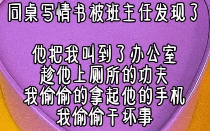 同桌写情书被班主任发现了他把我叫到了办公室趁他上厕所的功夫我偷偷的拿起他的手机看见一个男人给他发来消息说宝贝在干嘛呢哔哩哔哩bilibili