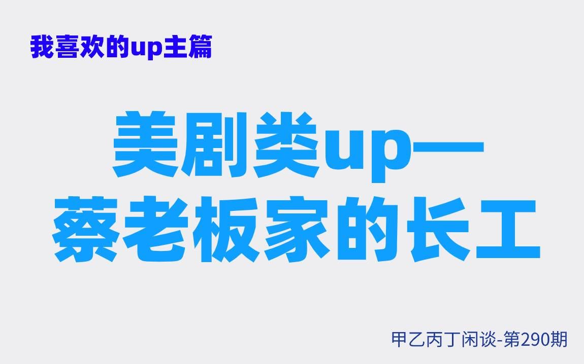 [图]甲乙丙丁闲谈第290期:（生活）我喜欢的up主篇：美剧类up—蔡老板家的长工