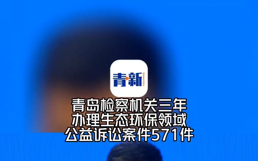 2020年以来,青岛检察机关共办理生态环境和资源保护领域公益诉讼案件571件哔哩哔哩bilibili