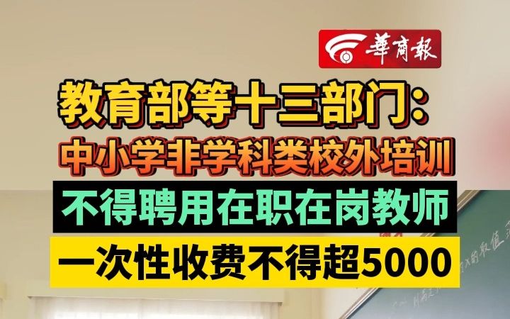 教育部等十三部门: 中小学非学科类校外培训 不得聘用在职在岗教师 一次性收费不得超5000哔哩哔哩bilibili