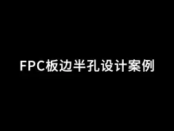 Download Video: FPC软板设计避坑篇-板边半孔设计教程