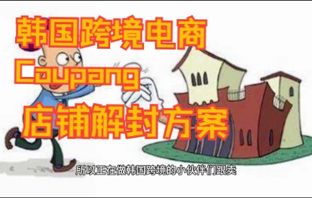 韩国跨境电商Coupang店铺解封方案哔哩哔哩bilibili