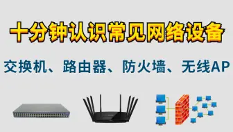 12年资深网络工程师大佬花了十分钟把常见网络设备(交换机、路由器、防火墙、无线AP)一次讲清全程干货无废话
