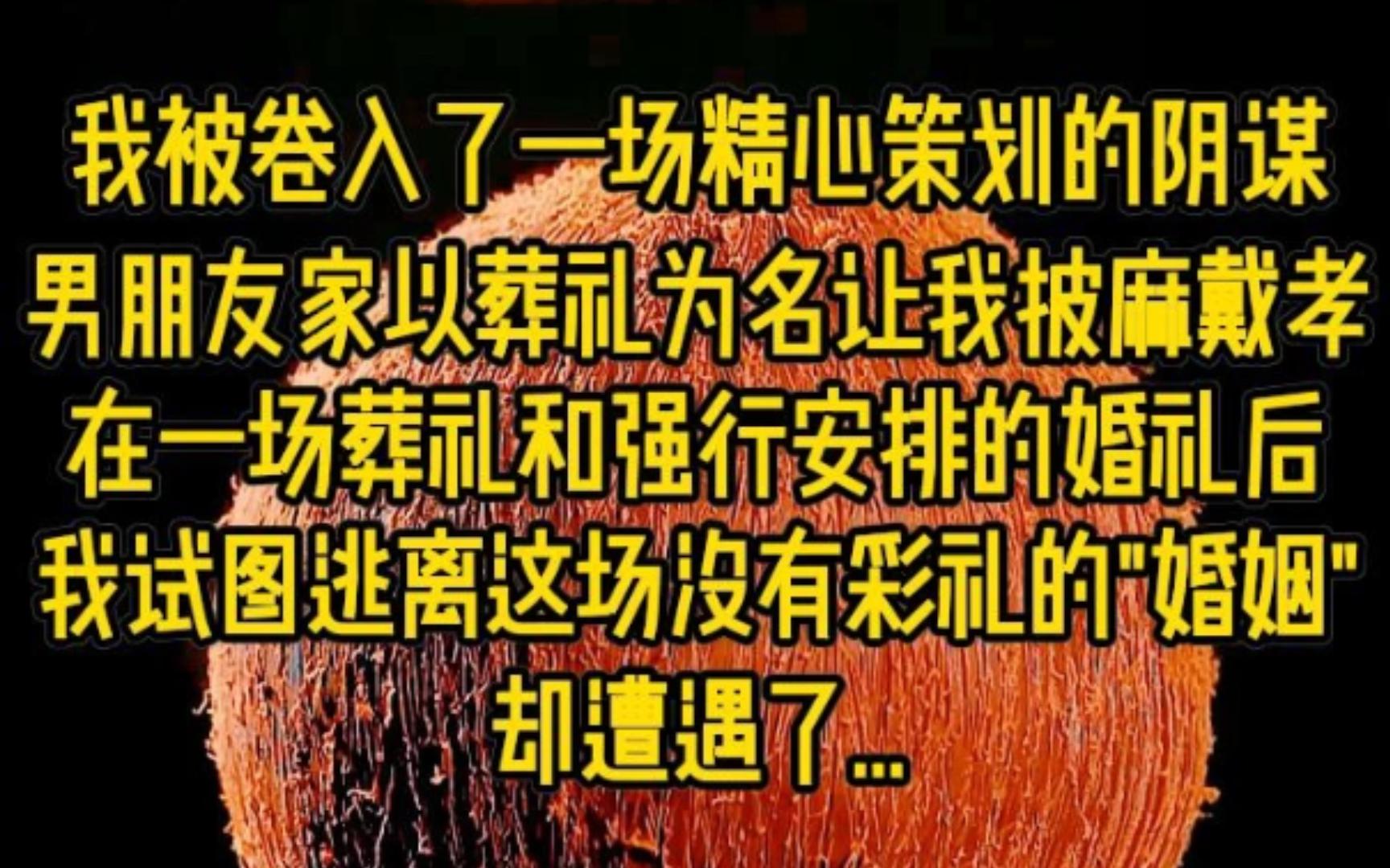 我被卷入了一场精心策划的阴谋男朋友家以葬礼为名让我披麻戴孝,在一场葬礼和强行安排的婚礼后,我试图逃离这场没有彩礼的“婚姻”,却遭遇了…哔...