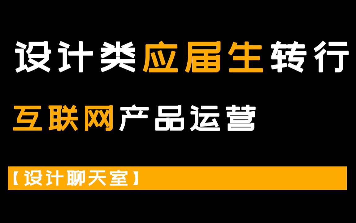 【设计聊天室】转行篇|设计类应届生如何转行互联网做产品运营哔哩哔哩bilibili