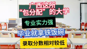 广西这所“包分配”的大学，专业实力强，毕业就拿铁饭碗，录取分数相对较低！