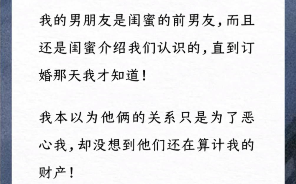 我的男朋友是闺蜜的前男友,而且还是闺蜜介绍我们认识的,直到订婚那天我才知道!我本以为他俩的关系只是为了恶心我,却没想到他们还在算计我的财产...