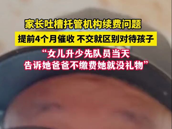 家长吐槽托管机构续费问题,提前4个月催收,不交就区别对待孩子 “女儿升少先队员当天,告诉她爸爸不缴费她就没礼物”#托管 #社会百态 (来源:@爸...