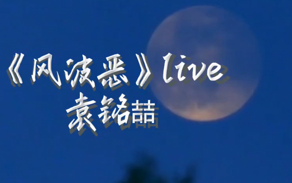 【袁铭喆】超强live唱《风波恶》,太稳了,牛逼!哔哩哔哩bilibili