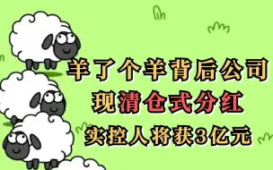 Tải video: 羊了个羊背后公司现清仓式分红，实控人将获3亿元