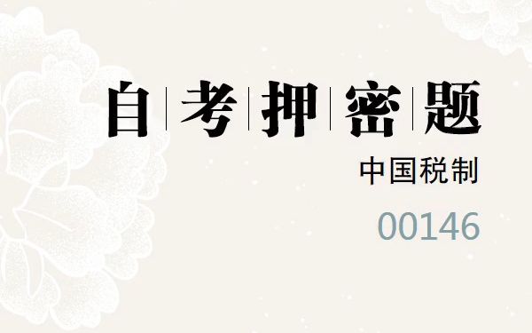 [图]2023年10月自考《00146 中国税制》考前预测押密题