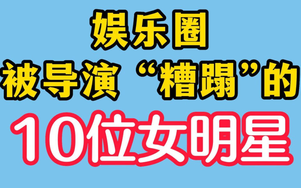 娱乐圈,被导演“糟蹋”的10位女明星,最后一位是男人梦寐以求的女神!哔哩哔哩bilibili