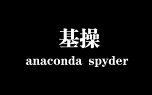 Download Video: anaconda，spyder的基本操作小白级别）