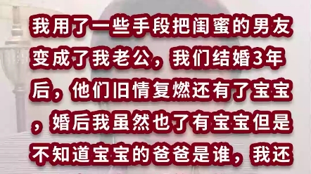 我把闺蜜的男友变成了我的老公,现在他又跟闺蜜在一起了,我想挽回,但是老公又知道了我们的孩子不是他的,我该怎么办?哔哩哔哩bilibili