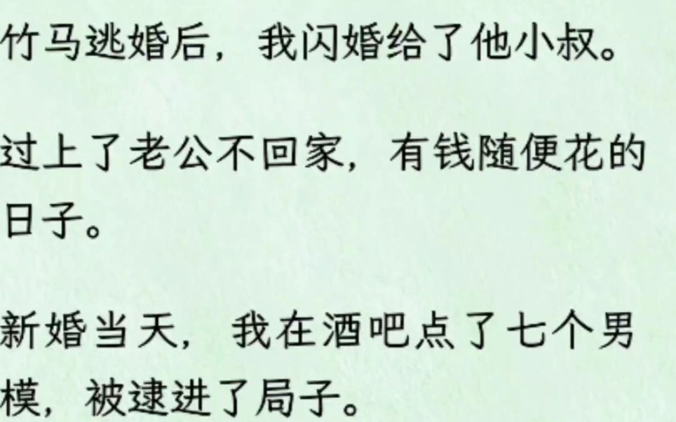 [图]（全文）竹马逃婚后，我闪婚给了他小叔。过上了老公不回家，有钱随便花的日子。新婚当天，我在酒吧点了七个男模，被逮进了局子。