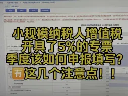 Download Video: 会计实操~小规模纳税人季度开具5%的专票，增值税该如何申报填写？这几个注意点噢！！