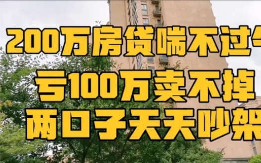 买房贷款200万太后悔,亏本100万都卖不掉,两口子天天吵架!苦!哔哩哔哩bilibili