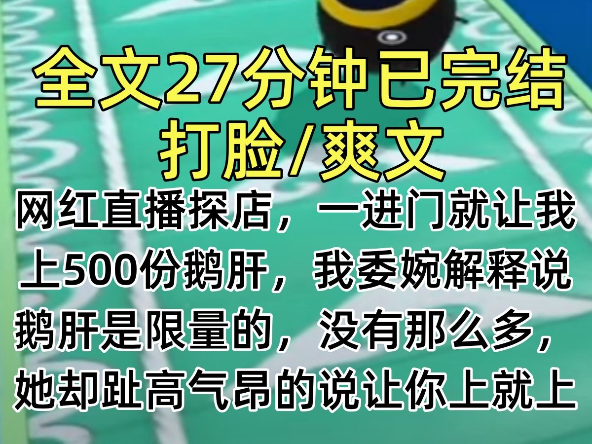 【完结文】网红直播探店,一进门就让我上500份鹅肝,我委婉解释说:鹅肝是限量的,没有那么多,她却趾高气昂的说让你上就上…哔哩哔哩bilibili