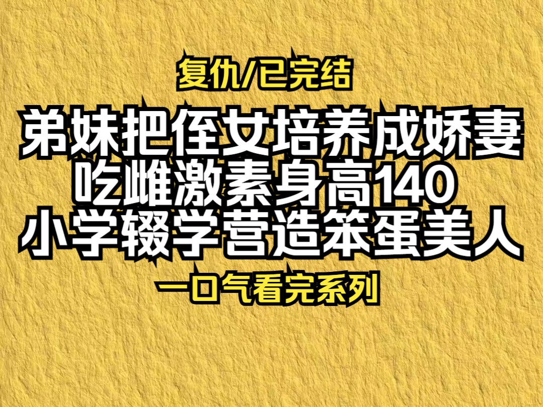 [图]【已更完】弟妹把侄女培养成娇妻，吃雌激素身高140，小学辍学营造笨蛋美人！