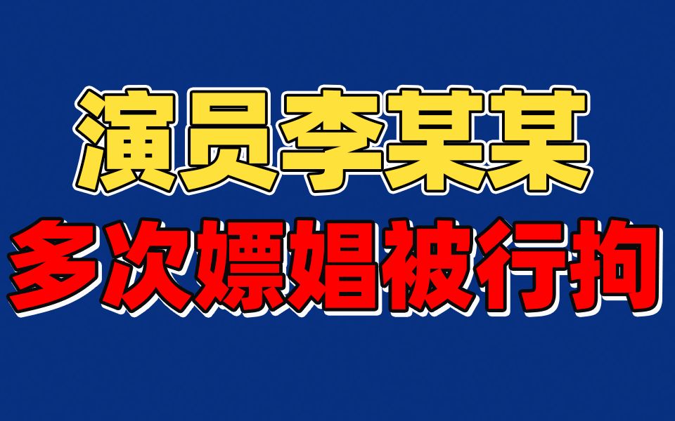 北京警方通报!演员李某某多次嫖娼被行拘哔哩哔哩bilibili