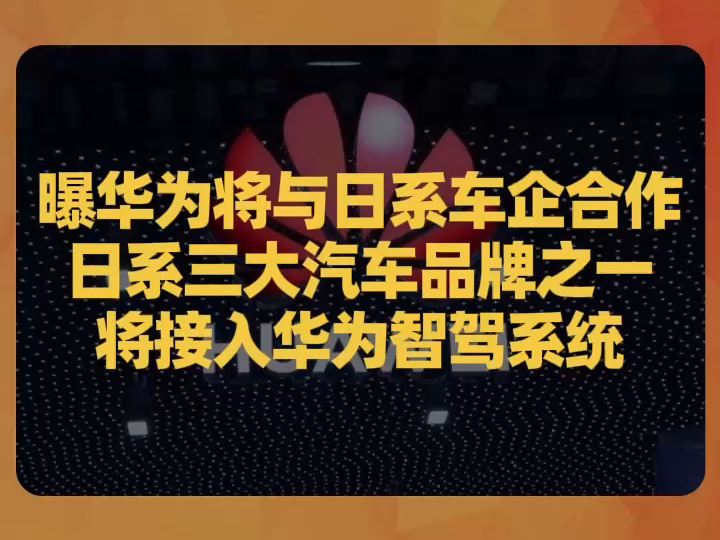 曝华为将与日系车企合作,日系三大汽车品牌之一将接入华为智驾系统哔哩哔哩bilibili