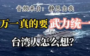 下载视频: 武力统一，台湾人怎么办？（音频来源：静思由我）