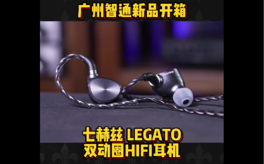 广州智通新品开箱 七赫兹 LEGATO 双动圈HIFI耳机哔哩哔哩bilibili