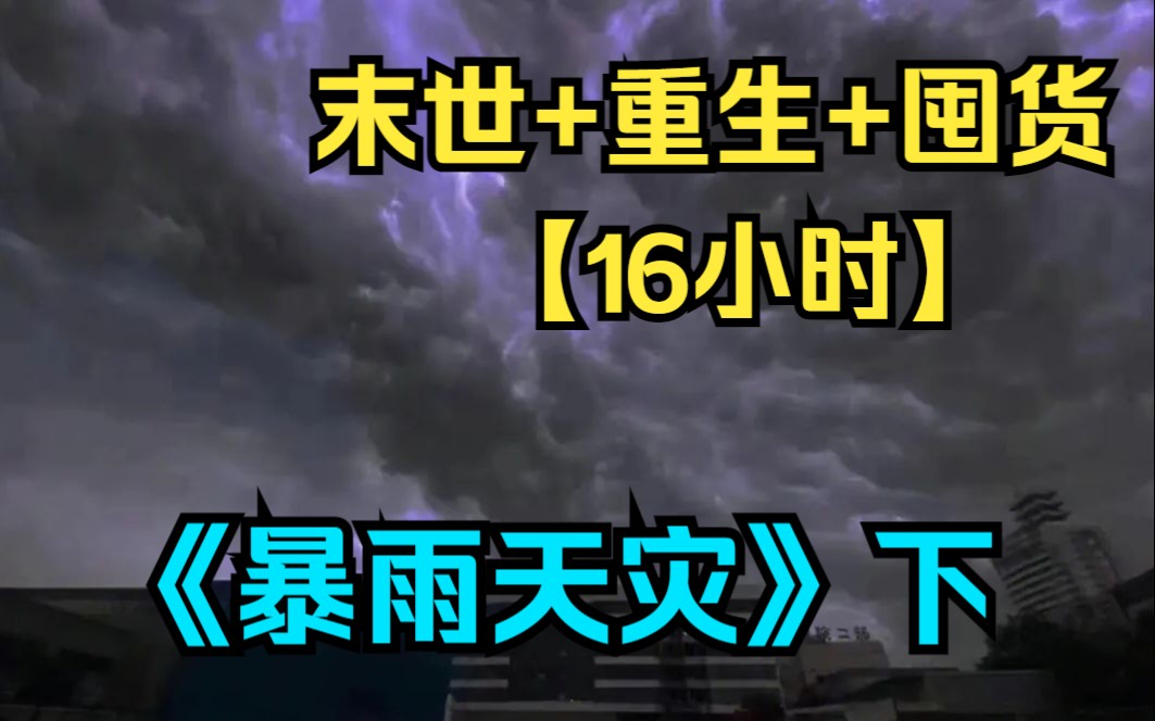 [图]【16小时末世爽文】一口气看爽《暴雨天灾》下：一场暴雨席卷大地，继而转化成了酸雨席卷全球，酸雨腐蚀了粮食房屋和人类，天灾降临！