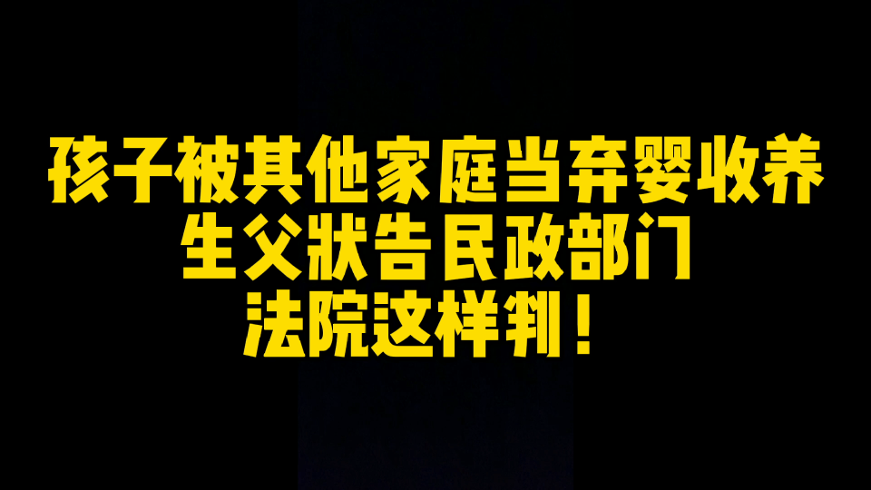 因民政部门的违法行为导致亲生孩子被其他家庭当弃婴收养,生父状告民政部门,法院怎么判?哔哩哔哩bilibili