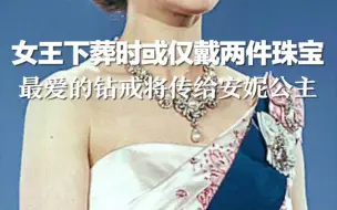 女王下葬时或仅戴两件珠宝，最爱的钻戒将传给安妮公主"红星世界观