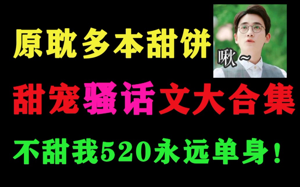 【合集推文】骚话甜宠文合集第一弹,不甜我520永远单身?哔哩哔哩bilibili