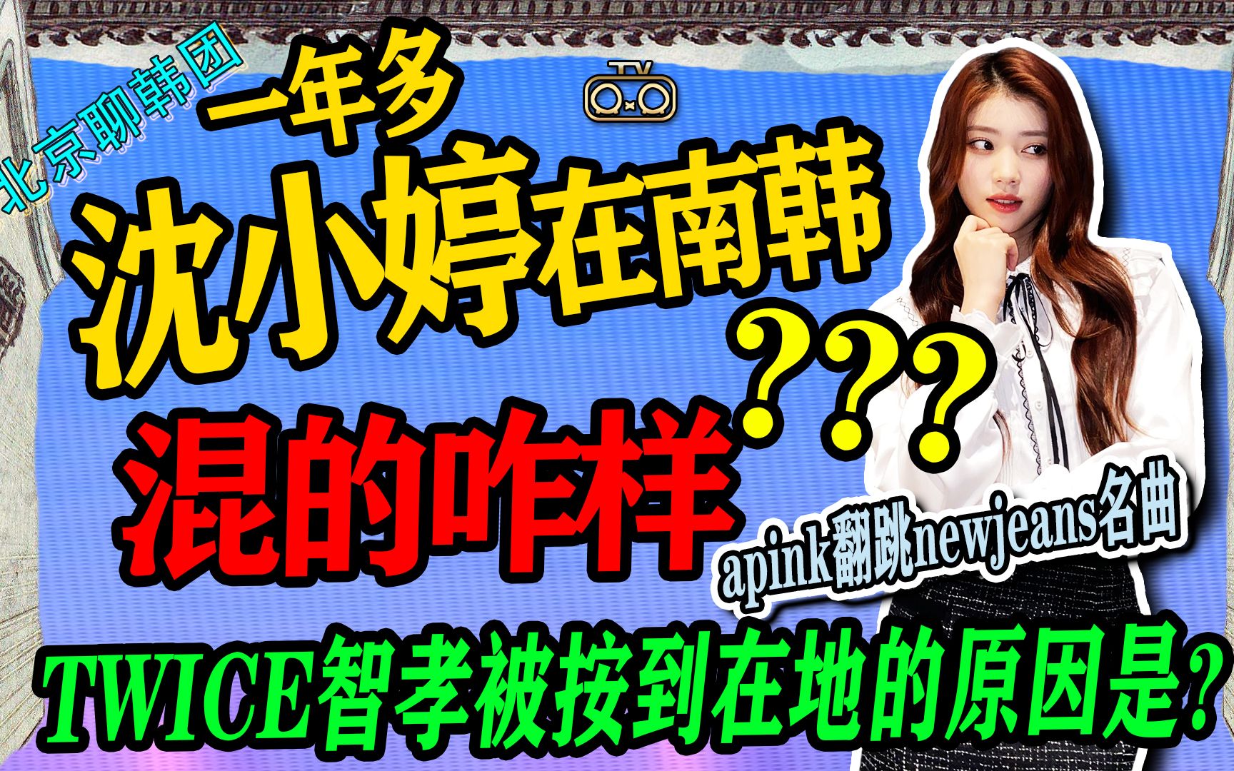 [图]N.302 CJ魂淡！沈小婷在南韩混的咋样？apink翻跳newjeans，TWICE智孝被地咚的原因？【老北京聊韩团】