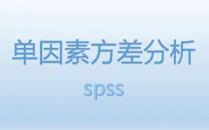 Download Video: SPSS进行单因素方差分析：结果解释、参数估计、两两比较