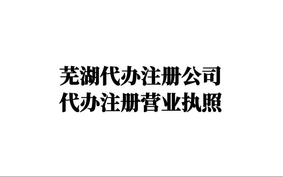 芜湖代办注册公司,代办注册营业执照哔哩哔哩bilibili