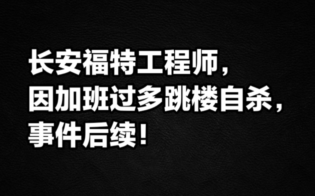 长安福特工程师因加班过多,跳楼自杀,后续!哔哩哔哩bilibili