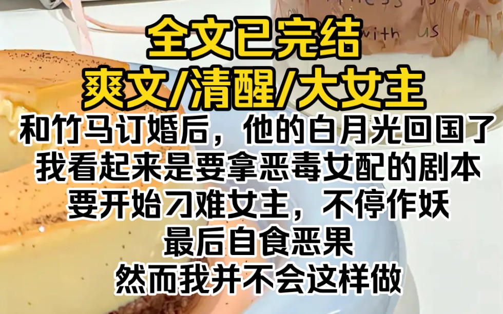 (全文已完结)和竹马订婚后,他的白月光回国了.我看起来是要拿恶毒女配的剧本,要开始刁难女主,不停作妖,最后自食恶果,然而我并不会这样做哔...