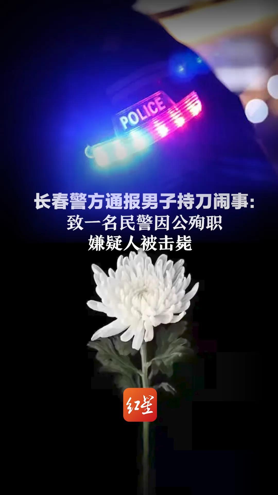 长春警方通报男子持刀闹事: 致一名民警因公殉职 嫌疑人被击毙哔哩哔哩bilibili