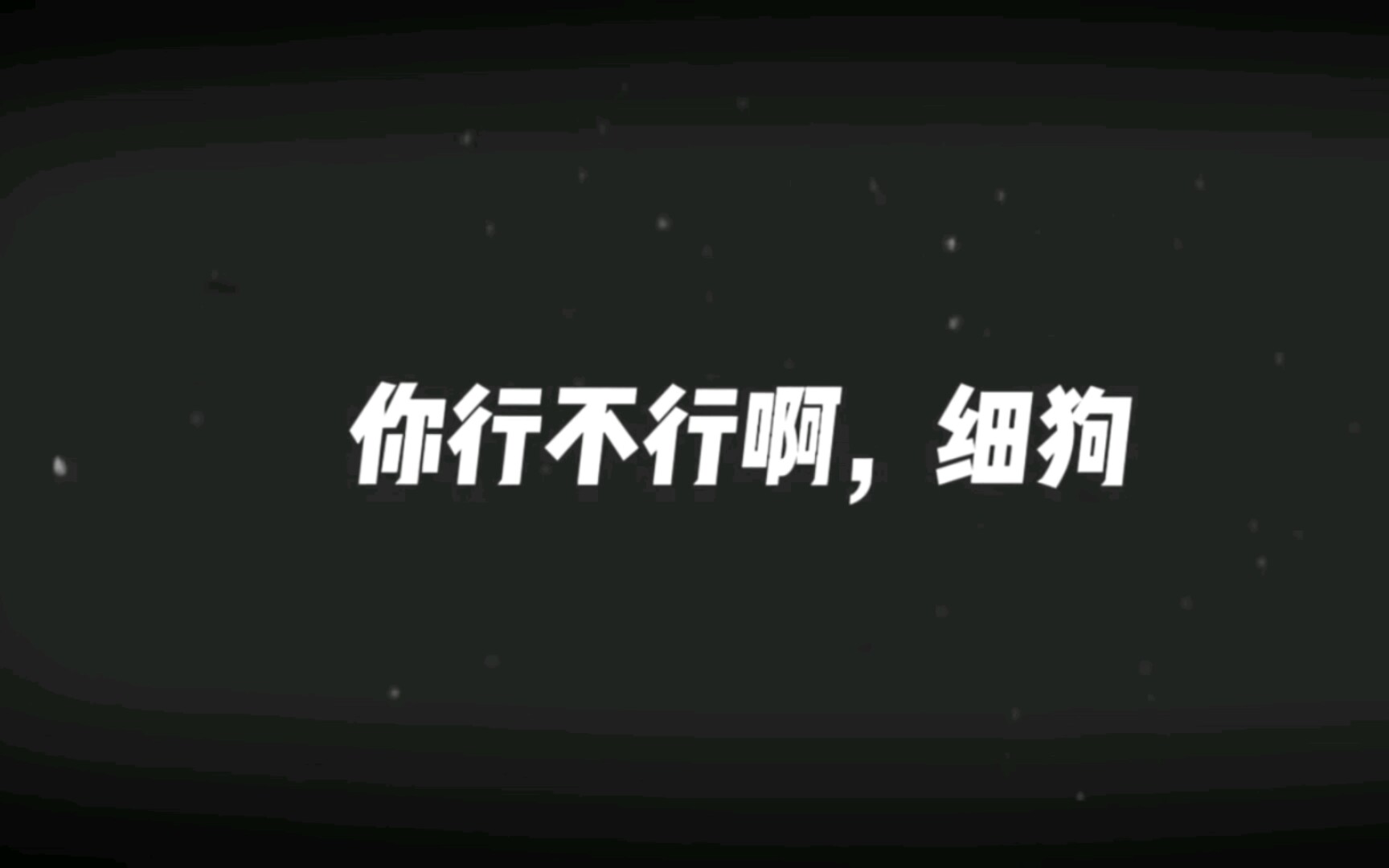 "你行不行啊,细狗?