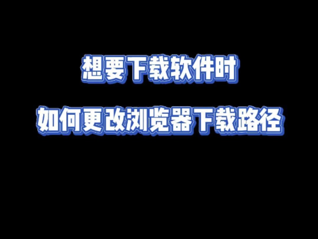 想要下载软件时如何更改浏览器下载路径哔哩哔哩bilibili