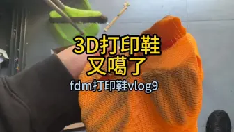 h2d3d打印鞋又又又噶了fdm打印鞋vlog9