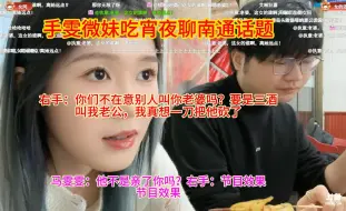 Tải video: 手雯微妹吃宵夜聊南通话题，右手：你们不在意别人叫你老婆吗？要是三酒叫我老公，我真想一刀把他砍了，马雯雯：他不是亲了你吗？右手：节目效果，节目效果