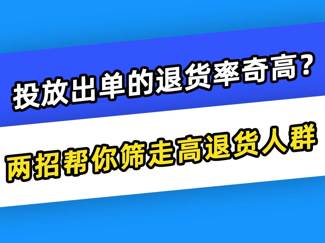 【巨量千川】投放出单的退货率奇高?两招帮你筛走高退货人群哔哩哔哩bilibili