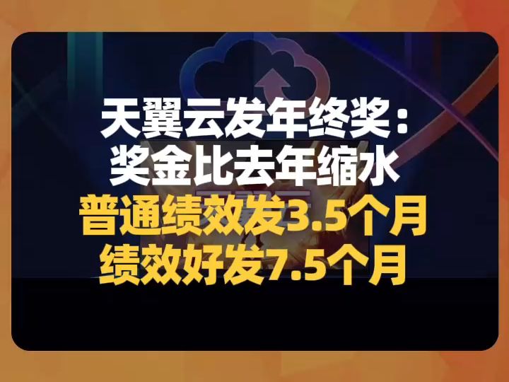 天翼云发年终奖:奖金比去年缩水,普通绩效发3.5个月,绩效好发7.5个月哔哩哔哩bilibili